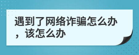 遇到了网络诈骗怎么办，该怎么办