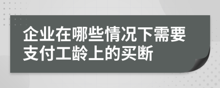 企业在哪些情况下需要支付工龄上的买断