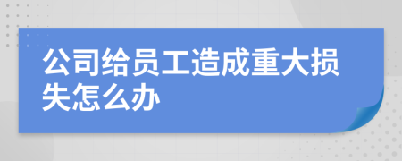 公司给员工造成重大损失怎么办