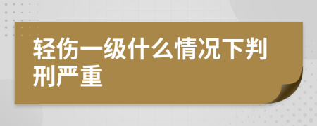 轻伤一级什么情况下判刑严重