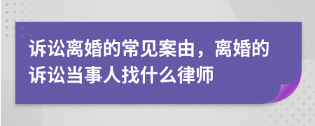 诉讼离婚的常见案由，离婚的诉讼当事人找什么律师