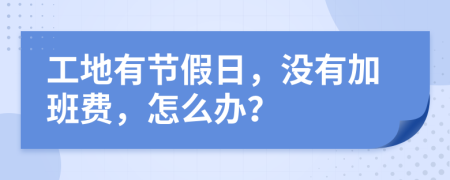 工地有节假日，没有加班费，怎么办？