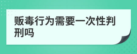 贩毒行为需要一次性判刑吗
