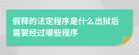 假释的法定程序是什么出狱后需要经过哪些程序