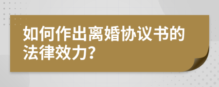 如何作出离婚协议书的法律效力？