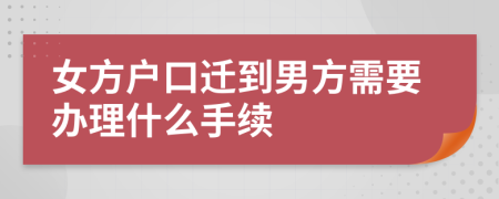 女方户口迁到男方需要办理什么手续