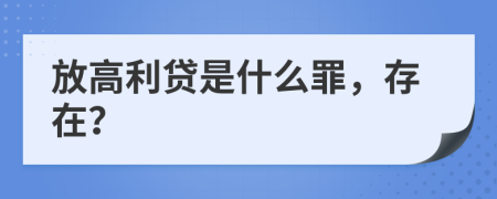 放高利贷是什么罪，存在？