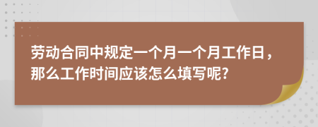 劳动合同中规定一个月一个月工作日，那么工作时间应该怎么填写呢?