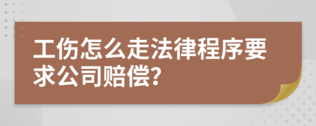 工伤怎么走法律程序要求公司赔偿？