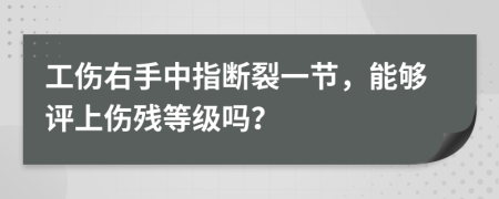 工伤右手中指断裂一节，能够评上伤残等级吗？