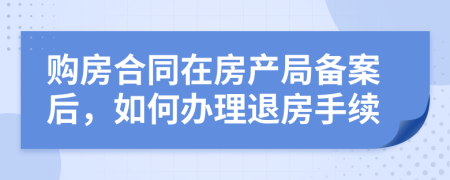 购房合同在房产局备案后，如何办理退房手续