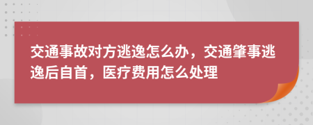 交通事故对方逃逸怎么办，交通肇事逃逸后自首，医疗费用怎么处理