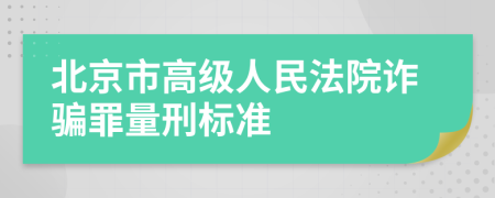 北京市高级人民法院诈骗罪量刑标准