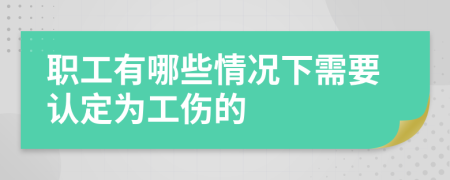 职工有哪些情况下需要认定为工伤的