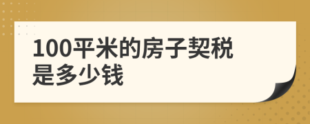 100平米的房子契税是多少钱