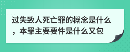 过失致人死亡罪的概念是什么，本罪主要要件是什么又包