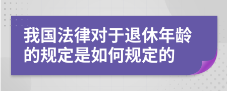 我国法律对于退休年龄的规定是如何规定的