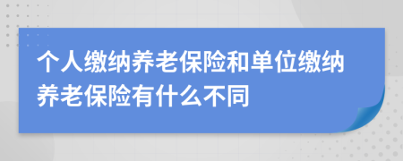 个人缴纳养老保险和单位缴纳养老保险有什么不同