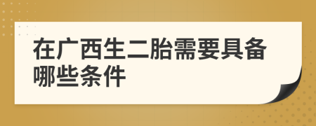 在广西生二胎需要具备哪些条件