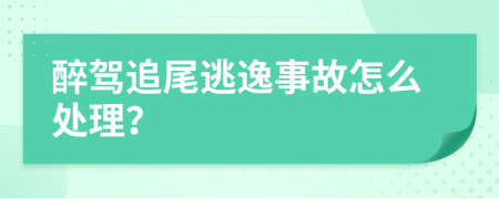 醉驾追尾逃逸事故怎么处理？