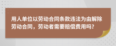 用人单位以劳动合同条款违法为由解除劳动合同，劳动者需要赔偿费用吗？