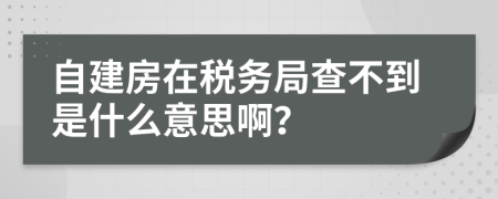 自建房在税务局查不到是什么意思啊？