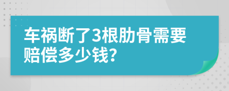 车祸断了3根肋骨需要赔偿多少钱？