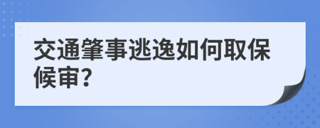 交通肇事逃逸如何取保候审？