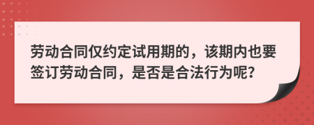 劳动合同仅约定试用期的，该期内也要签订劳动合同，是否是合法行为呢？