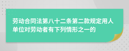 劳动合同法第八十二条第二款规定用人单位对劳动者有下列情形之一的