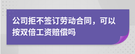 公司拒不签订劳动合同，可以按双倍工资赔偿吗