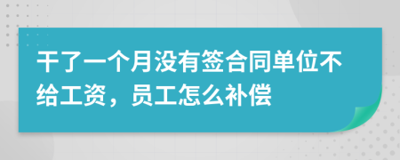 干了一个月没有签合同单位不给工资，员工怎么补偿