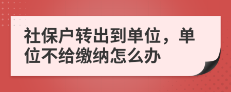 社保户转出到单位，单位不给缴纳怎么办