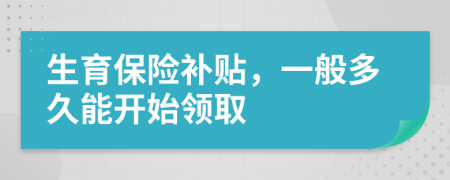 生育保险补贴，一般多久能开始领取