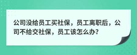 公司没给员工买社保，员工离职后，公司不给交社保，员工该怎么办？