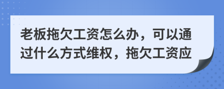 老板拖欠工资怎么办，可以通过什么方式维权，拖欠工资应