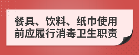 餐具、饮料、纸巾使用前应履行消毒卫生职责