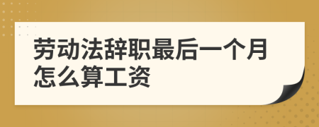 劳动法辞职最后一个月怎么算工资