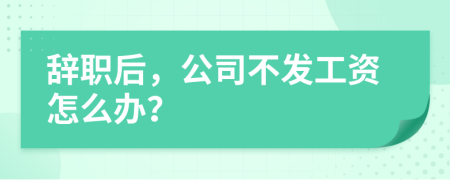 辞职后，公司不发工资怎么办？