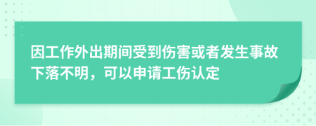 因工作外出期间受到伤害或者发生事故下落不明，可以申请工伤认定