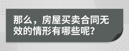 那么，房屋买卖合同无效的情形有哪些呢？