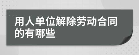 用人单位解除劳动合同的有哪些