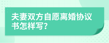 夫妻双方自愿离婚协议书怎样写？