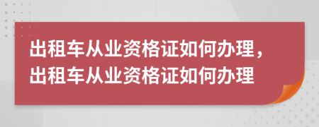 出租车从业资格证如何办理，出租车从业资格证如何办理