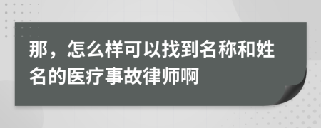 那，怎么样可以找到名称和姓名的医疗事故律师啊