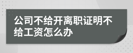 公司不给开离职证明不给工资怎么办