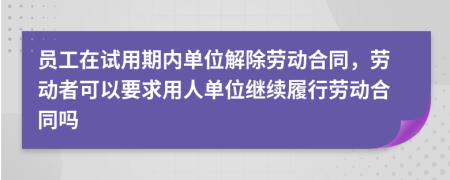 员工在试用期内单位解除劳动合同，劳动者可以要求用人单位继续履行劳动合同吗