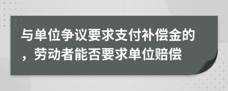 与单位争议要求支付补偿金的，劳动者能否要求单位赔偿