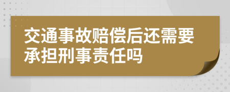 交通事故赔偿后还需要承担刑事责任吗