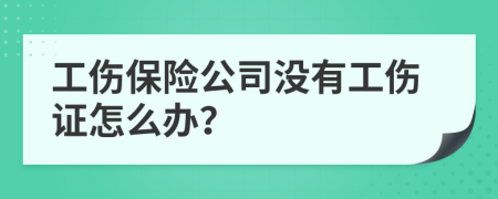 工伤保险公司没有工伤证怎么办？